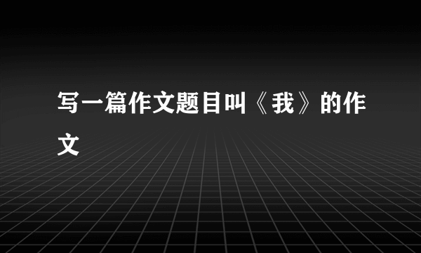 写一篇作文题目叫《我》的作文