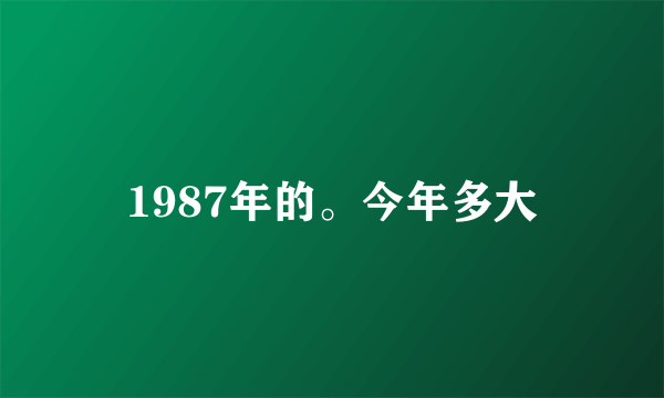 1987年的。今年多大