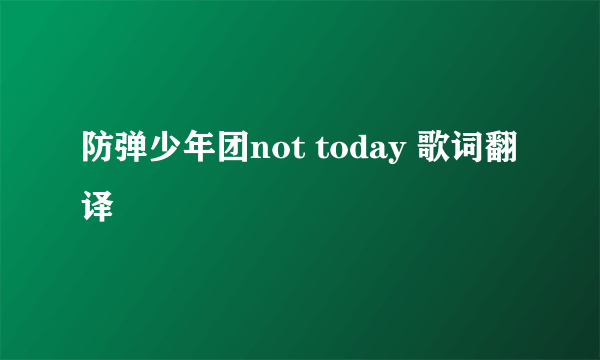 防弹少年团not today 歌词翻译