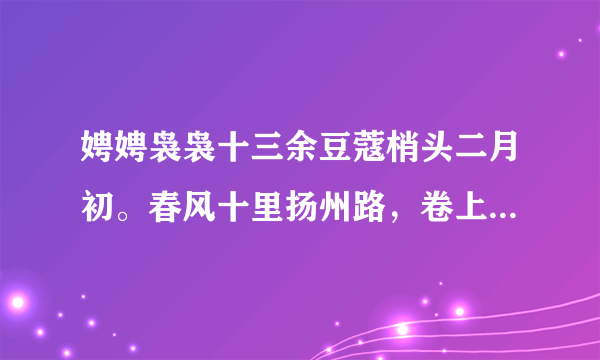 娉娉袅袅十三余豆蔻梢头二月初。春风十里扬州路，卷上珠帘总不如。