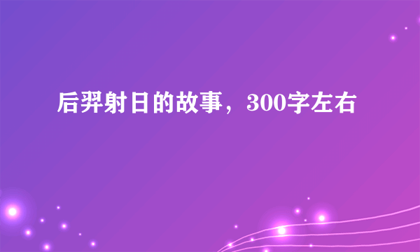 后羿射日的故事，300字左右