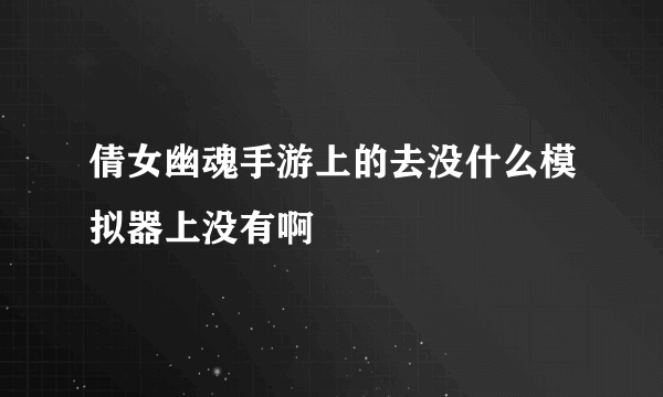 倩女幽魂手游上的去没什么模拟器上没有啊