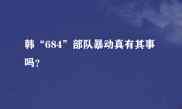 韩“684”部队暴动真有其事吗？