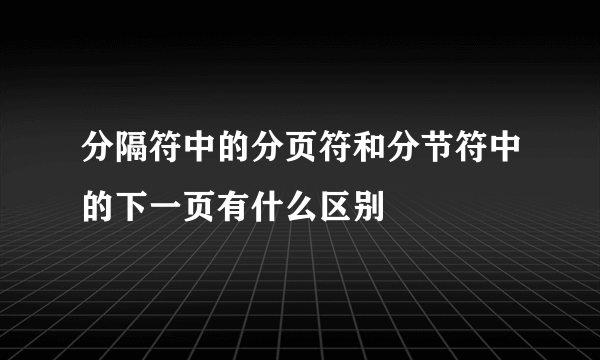 分隔符中的分页符和分节符中的下一页有什么区别