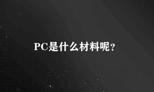 PC是什么材料呢？