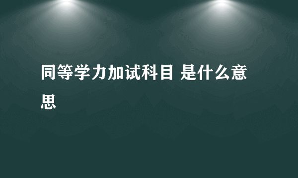 同等学力加试科目 是什么意思