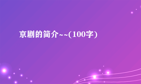 京剧的简介~~(100字)