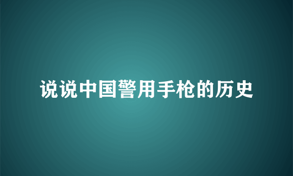 说说中国警用手枪的历史