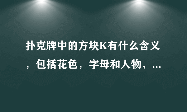 扑克牌中的方块K有什么含义，包括花色，字母和人物，百度百科没有搜到