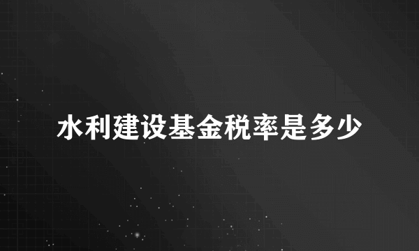 水利建设基金税率是多少