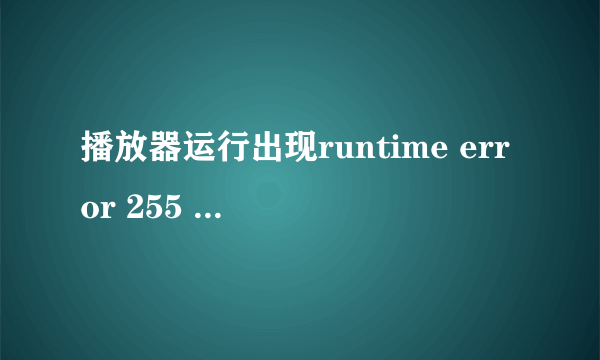 播放器运行出现runtime error 255 at 004166D3