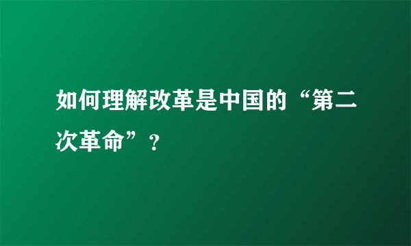 如何理解改革是中国的“第二次革命”？