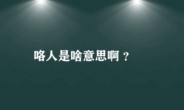 咯人是啥意思啊 ？ 😧