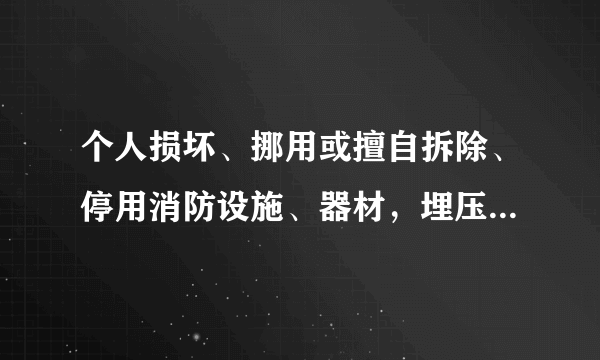 个人损坏、挪用或擅自拆除、停用消防设施、器材，埋压、圈占、遮挡消火栓的，与以什么处罚