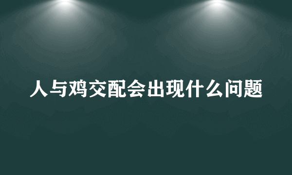 人与鸡交配会出现什么问题