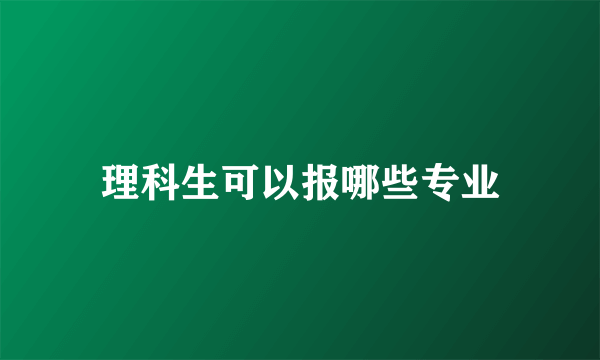 理科生可以报哪些专业