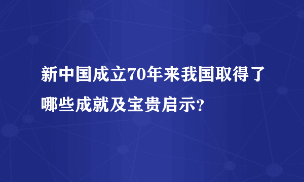 新中国成立70年来我国取得了哪些成就及宝贵启示？