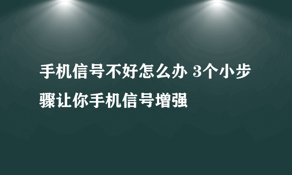 手机信号不好怎么办 3个小步骤让你手机信号增强