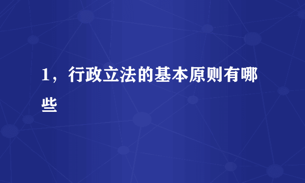 1，行政立法的基本原则有哪些