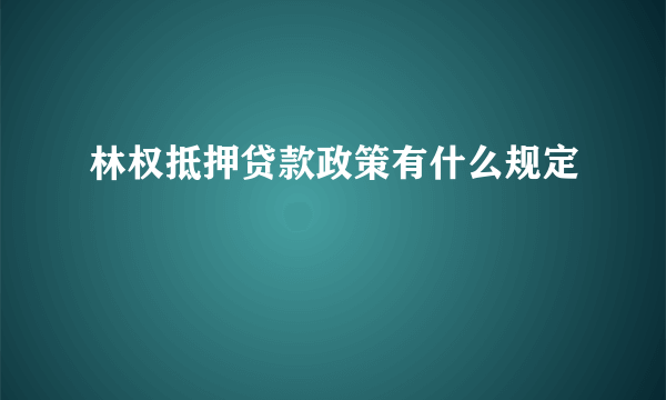 林权抵押贷款政策有什么规定