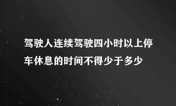 驾驶人连续驾驶四小时以上停车休息的时间不得少于多少