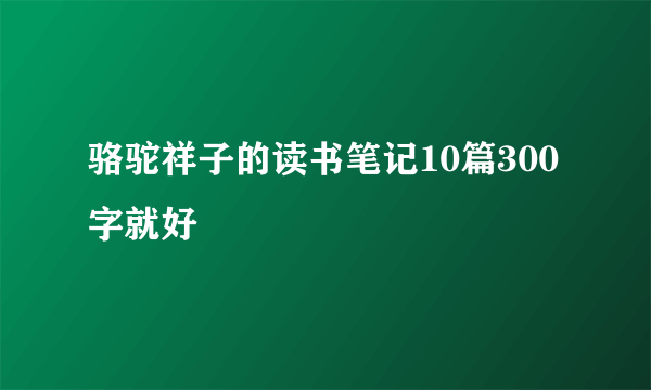 骆驼祥子的读书笔记10篇300字就好