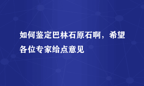 如何鉴定巴林石原石啊，希望各位专家给点意见