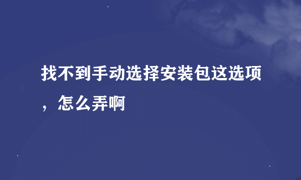 找不到手动选择安装包这选项，怎么弄啊