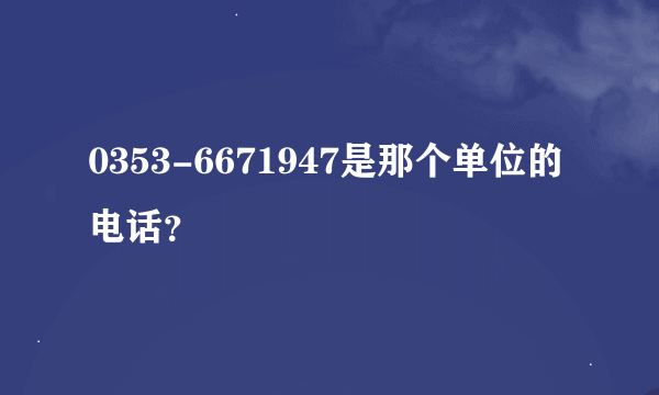 0353-6671947是那个单位的电话？