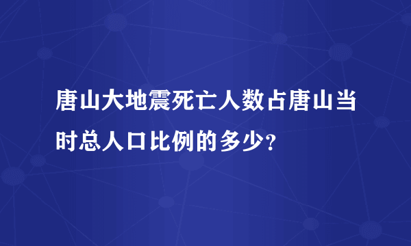 唐山大地震死亡人数占唐山当时总人口比例的多少？