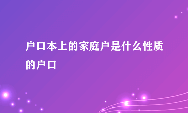 户口本上的家庭户是什么性质的户口