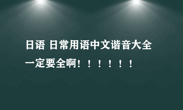 日语 日常用语中文谐音大全 一定要全啊！！！！！！