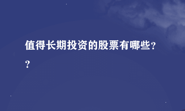 值得长期投资的股票有哪些？？