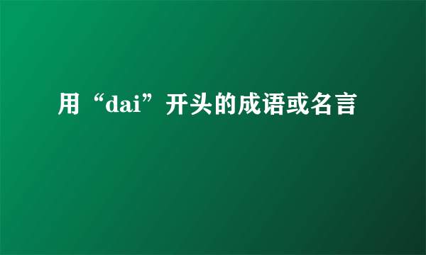 用“dai”开头的成语或名言