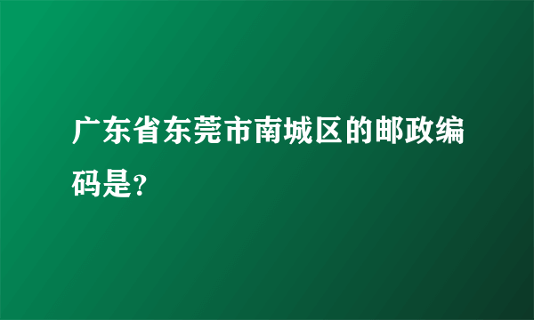 广东省东莞市南城区的邮政编码是？