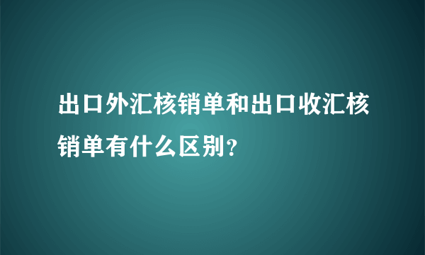 出口外汇核销单和出口收汇核销单有什么区别？