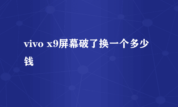 vivo x9屏幕破了换一个多少钱