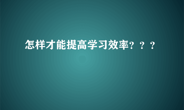 怎样才能提高学习效率？？？