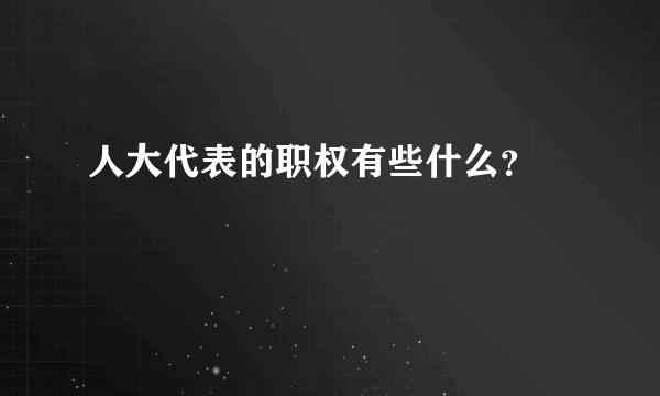 人大代表的职权有些什么？😊