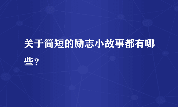 关于简短的励志小故事都有哪些？