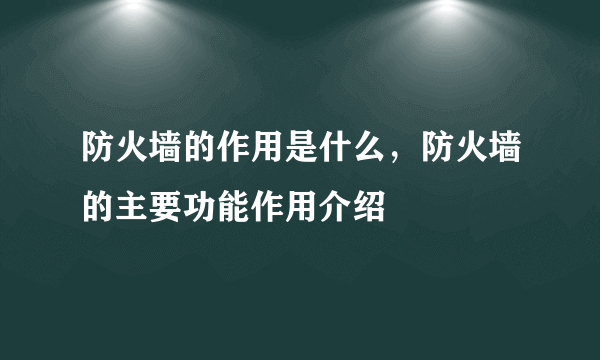 防火墙的作用是什么，防火墙的主要功能作用介绍