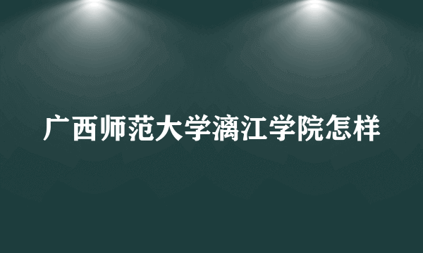 广西师范大学漓江学院怎样