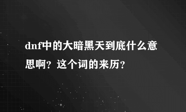 dnf中的大暗黑天到底什么意思啊？这个词的来历？