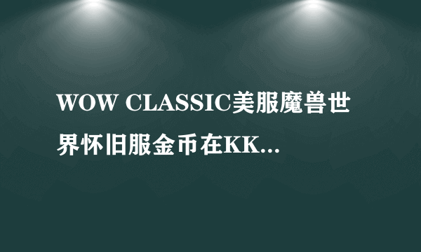 WOW CLASSIC美服魔兽世界怀旧服金币在KK比价器出售怎么样