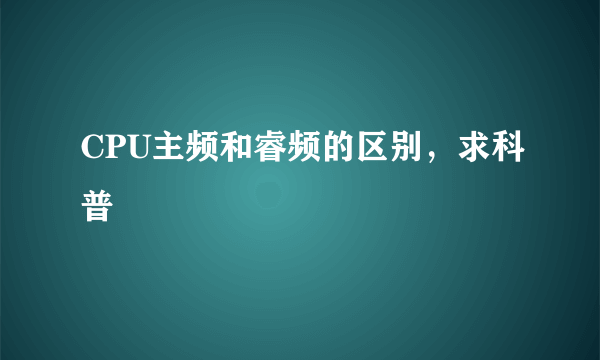 CPU主频和睿频的区别，求科普