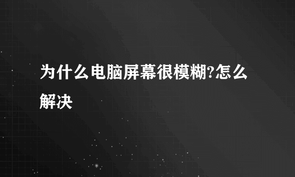 为什么电脑屏幕很模糊?怎么解决