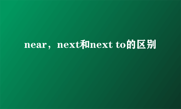 near，next和next to的区别