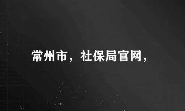 常州市，社保局官网，