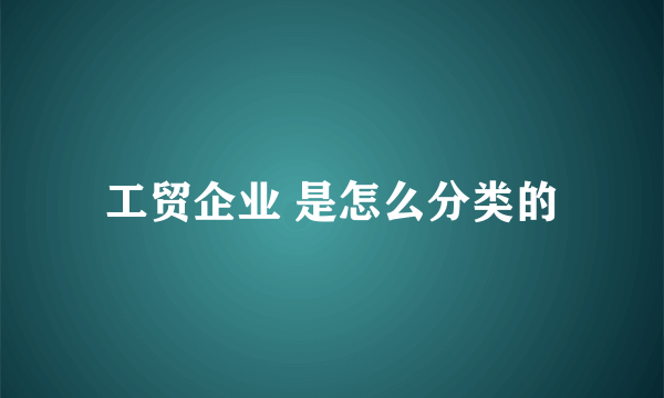 工贸企业 是怎么分类的