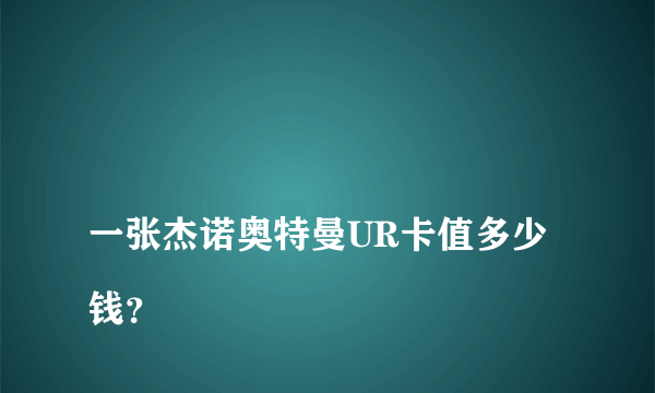 
一张杰诺奥特曼UR卡值多少钱？

